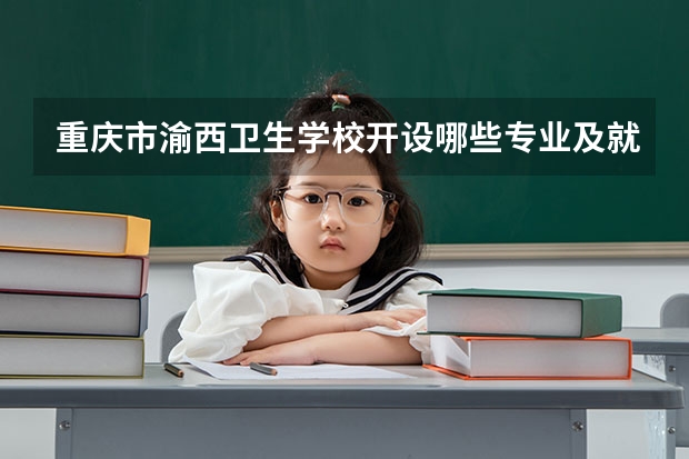 重庆市渝西卫生学校开设哪些专业及就业岗位