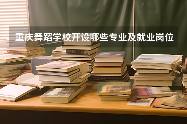 重庆舞蹈学校开设哪些专业及就业岗位