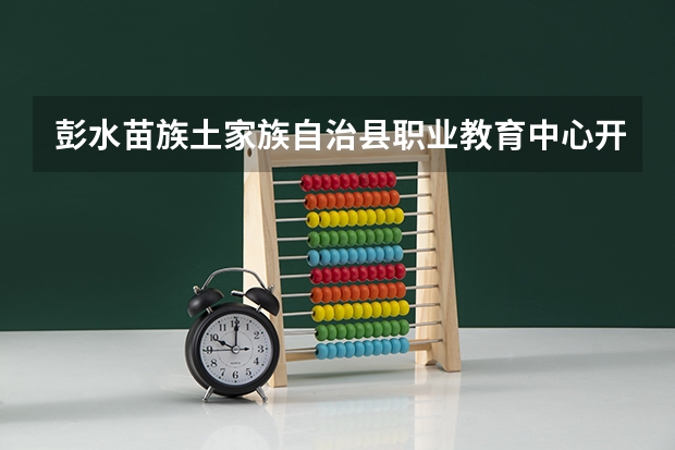 彭水苗族土家族自治县职业教育中心开设哪些专业及就业岗位