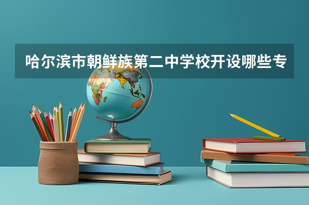 哈尔滨市朝鲜族第二中学校开设哪些专业及就业岗位