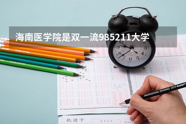 海南医学院是双一流/985/211大学吗?历年分数线汇总