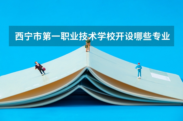 西宁市第一职业技术学校开设哪些专业及就业岗位