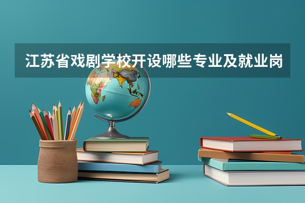 江苏省戏剧学校开设哪些专业及就业岗位