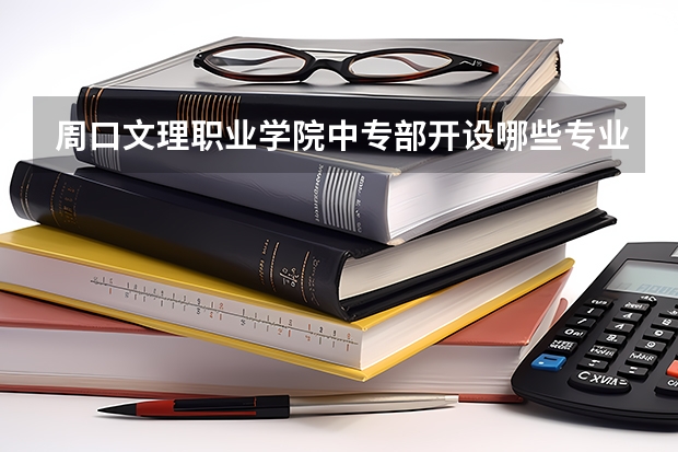 周口文理职业学院中专部开设哪些专业及就业岗位