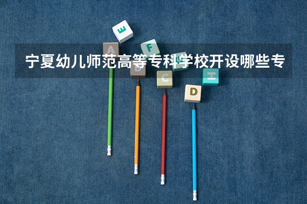 宁夏幼儿师范高等专科学校开设哪些专业及就业岗位
