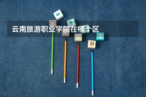 云南旅游职业学院在哪个区