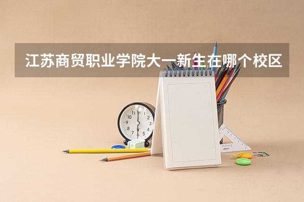 江苏商贸职业学院大一新生在哪个校区