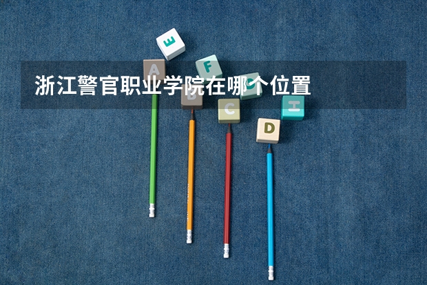 浙江警官职业学院在哪个位置