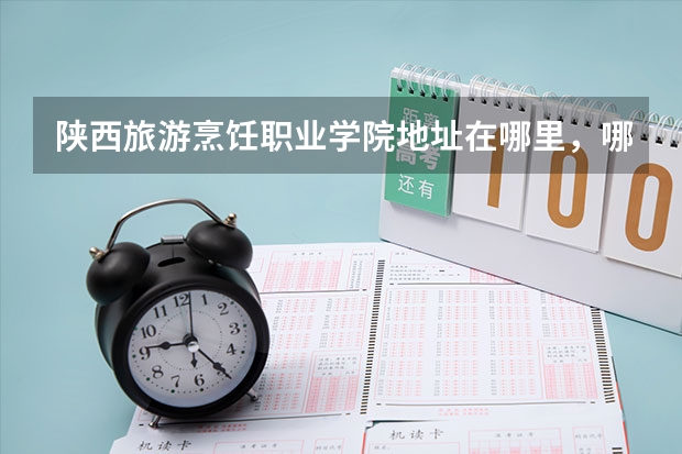 陕西旅游烹饪职业学院地址在哪里，哪个城市，哪个区？