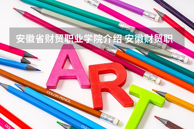 安徽省财贸职业学院介绍 安徽财贸职业学院在哪 安徽财经职业技术学院地址在哪？