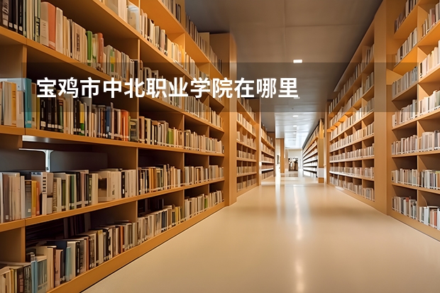 宝鸡市中北职业学院在哪里