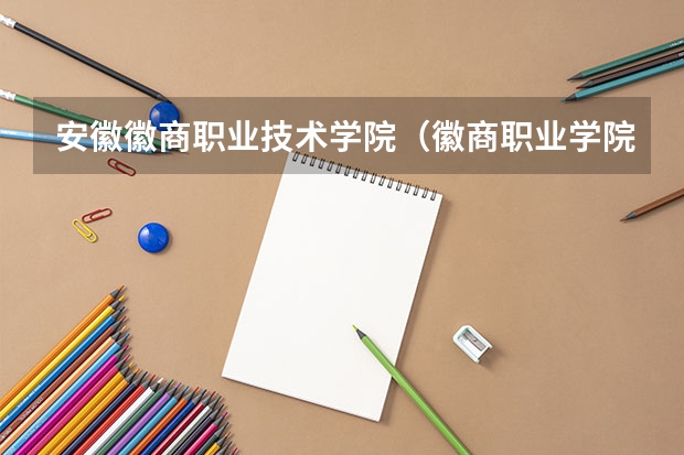 安徽徽商职业技术学院（徽商职业学院地址在哪？电话网站）