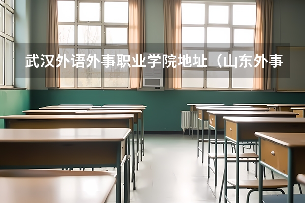 武汉外语外事职业学院地址（山东外事职业大学地址）