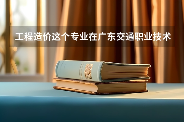 工程造价这个专业在广东交通职业技术学院的哪个校区有？