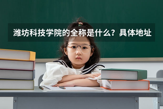 潍坊科技学院的全称是什么？具体地址、邮编多少？谢谢各位