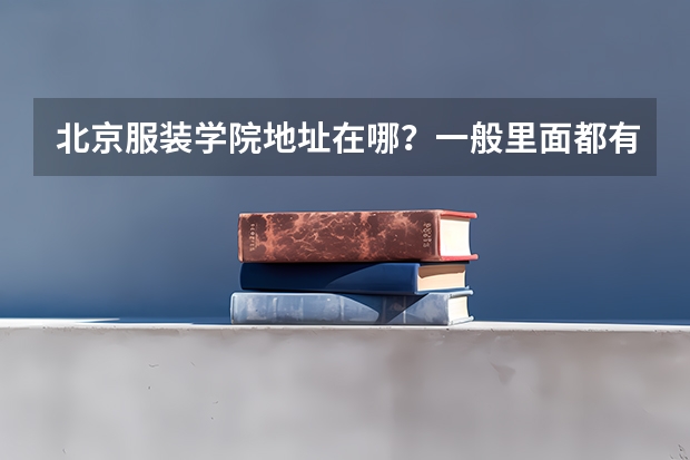 北京服装学院地址在哪？一般里面都有什么专业