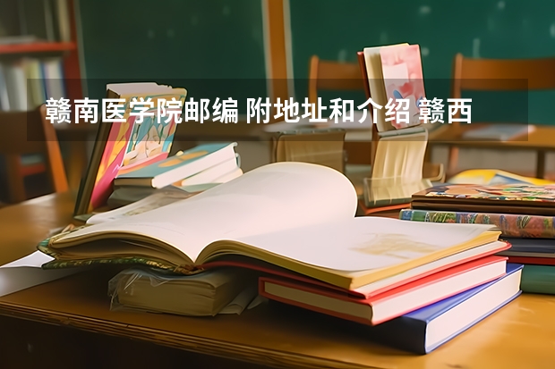 赣南医学院邮编 附地址和介绍 赣西科技职业学院邮编 附地址和介绍 南昌职业学院邮编 附地址和介绍