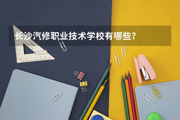 长沙汽修职业技术学校有哪些？