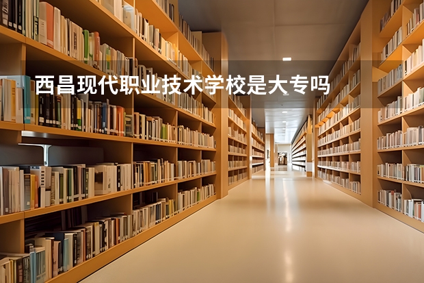 西昌现代职业技术学校是大专吗