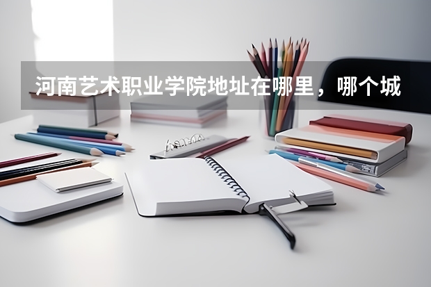 河南艺术职业学院地址在哪里，哪个城市，哪个区？
