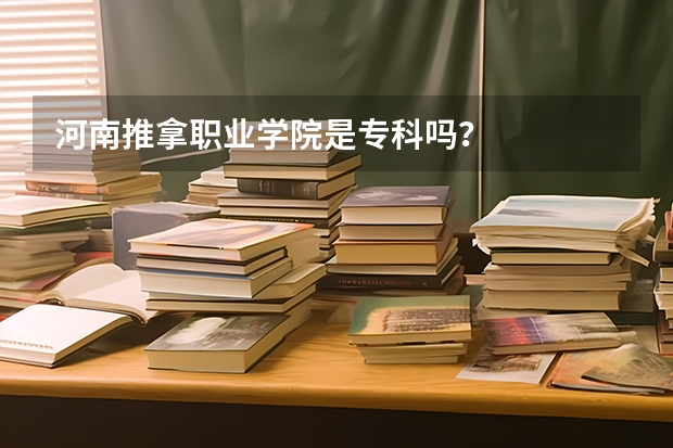 河南推拿职业学院是专科吗？