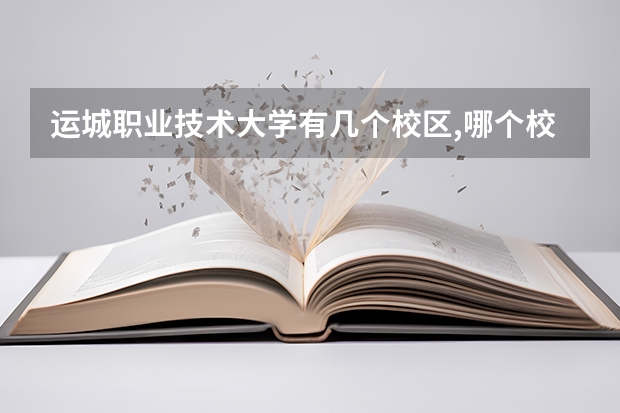 运城职业技术大学有几个校区,哪个校区最好及各校区介绍