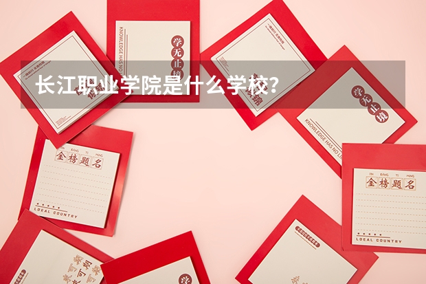 长江职业学院是什么学校？