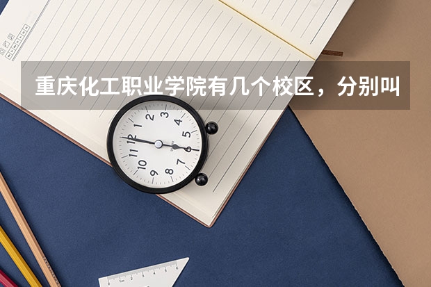 重庆化工职业学院有几个校区，分别叫什么校区？
