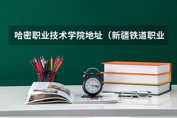 哈密职业技术学院地址（新疆铁道职业技术学院的介绍）