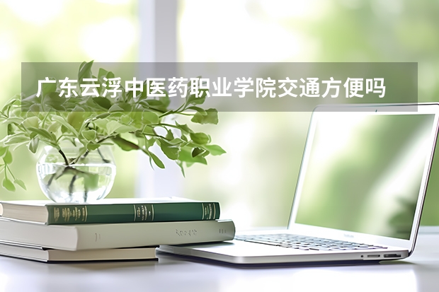 广东云浮中医药职业学院交通方便吗