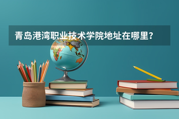 青岛港湾职业技术学院地址在哪里？