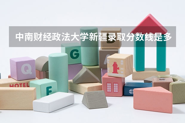 中南财经政法大学新疆录取分数线是多少(2024招生人数参考)