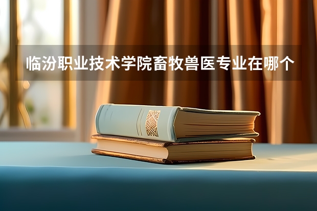 临汾职业技术学院畜牧兽医专业在哪个校区