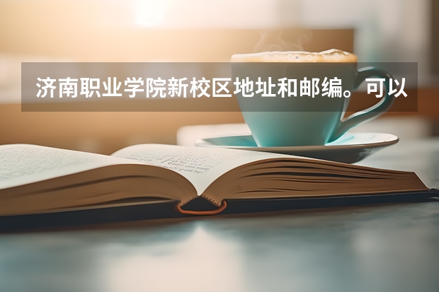 济南职业学院新校区地址和邮编。可以收快递吗？