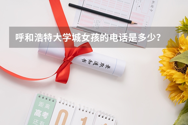 呼和浩特大学城女孩的电话是多少？