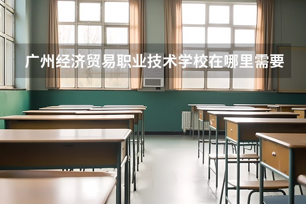 广州经济贸易职业技术学校在哪里需要军训吗？用的话多少天