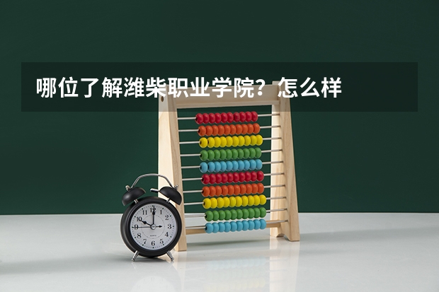 哪位了解潍柴职业学院？怎么样