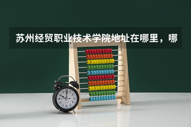 苏州经贸职业技术学院地址在哪里，哪个城市，哪个区？