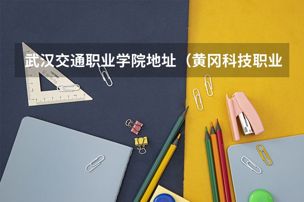 武汉交通职业学院地址（黄冈科技职业学院何家湖校区地址）