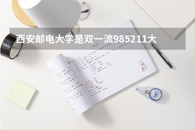 西安邮电大学是双一流/985/211大学吗?历年分数线汇总