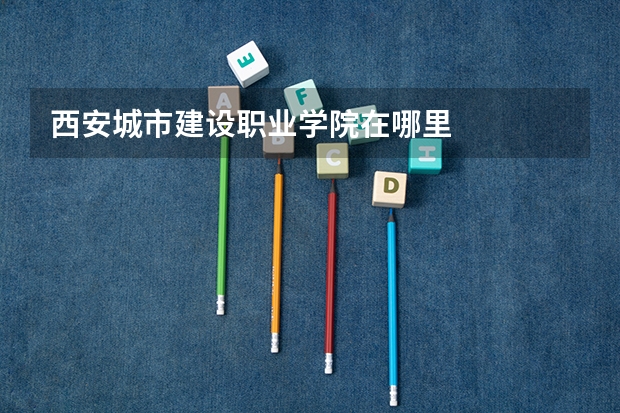 西安城市建设职业学院在哪里