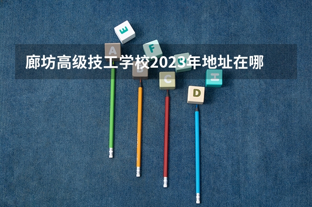 廊坊高级技工学校2023年地址在哪里