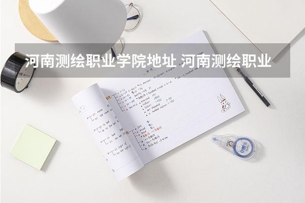 河南测绘职业学院地址 河南测绘职业学院单独招生章程 河南测绘航空港校区占地面积