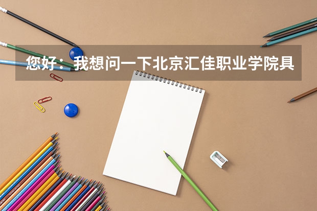 您好：我想问一下北京汇佳职业学院具体在北京哪儿啊？越详细越好！所在的位置偏辟吗？急…