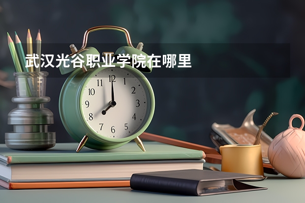 武汉光谷职业学院在哪里
