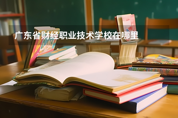 广东省财经职业技术学校在哪里