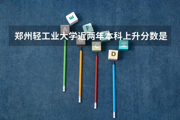 郑州轻工业大学近两年本科上升分数是多少
