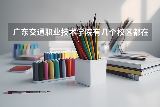 广东交通职业技术学院有几个校区都在哪里