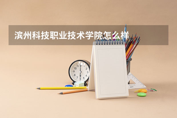滨州科技职业技术学院怎么样