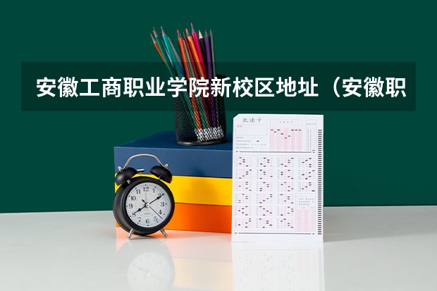 安徽工商职业学院新校区地址（安徽职业技术学院两个校区地址）